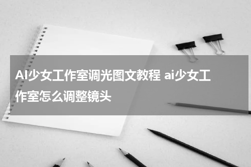 AI少女工作室调光图文教程 ai少女工作室怎么调整镜头