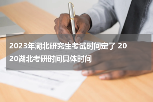 2023年湖北研究生考试时间定了 2020湖北考研时间具体时间