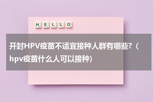 开封HPV疫苗不适宜接种人群有哪些?（hpv疫苗什么人可以接种）