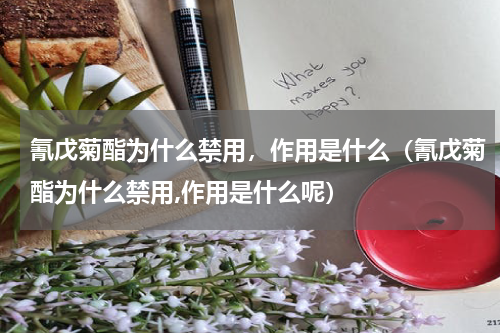 氰戊菊酯为什么禁用，作用是什么（氰戊菊酯为什么禁用,作用是什么呢）