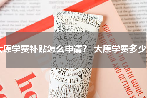 太原学费补贴怎么申请？ 太原学费多少