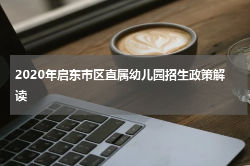 2020年启东市区直属幼儿园招生政策解读