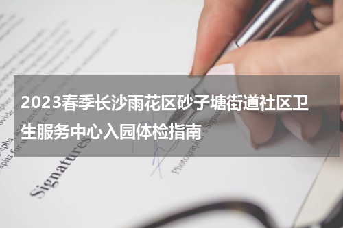 2023春季长沙雨花区砂子塘街道社区卫生服务中心入园体检指南