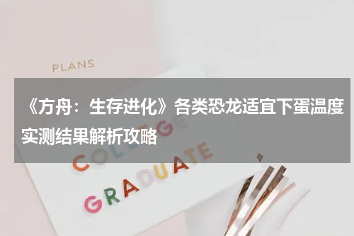 《方舟：生存进化》各类恐龙适宜下蛋温度实测结果解析攻略
