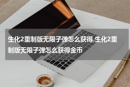 生化2重制版无限子弹怎么获得 生化2重制版无限子弹怎么获得金币
