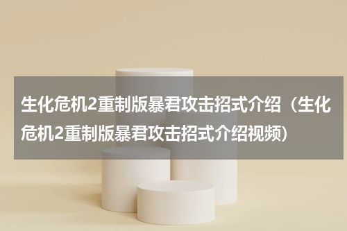 生化危机2重制版暴君攻击招式介绍（生化危机2重制版暴君攻击招式介绍视频）