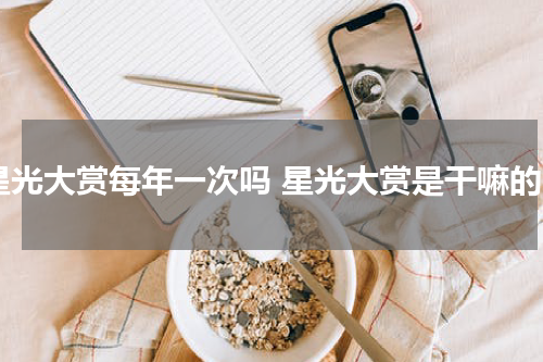 星光大赏每年一次吗 星光大赏是干嘛的
