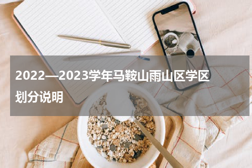 2022—2023学年马鞍山雨山区学区划分说明