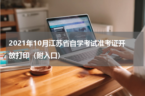 2021年10月江苏省自学考试准考证开放打印（附入口）