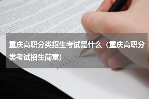 重庆高职分类招生考试是什么（重庆高职分类考试招生简章）