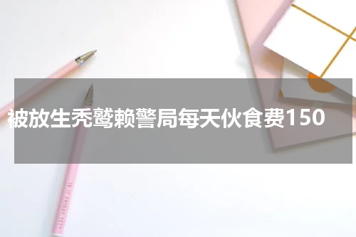 被放生秃鹫赖警局每天伙食费150