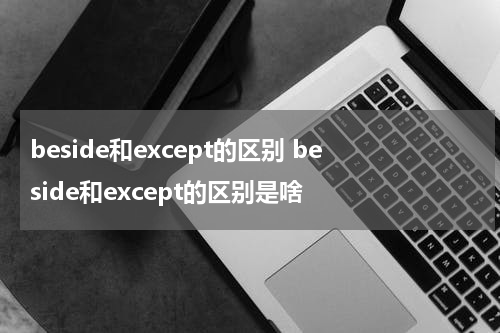 beside和except的区别 beside和except的区别是啥