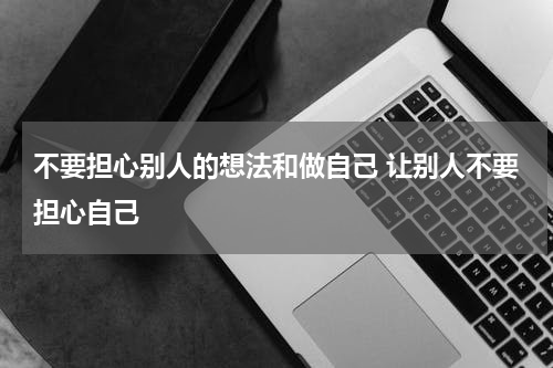 不要担心别人的想法和做自己 让别人不要担心自己