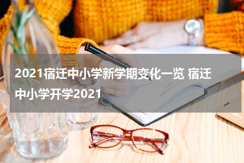 2021宿迁中小学新学期变化一览 宿迁中小学开学2021