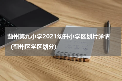 蓟州第九小学2021幼升小学区划片详情（蓟州区学区划分）