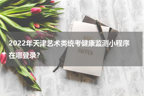 2022年天津艺术类统考健康监测小程序在哪登录？
