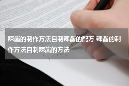 辣酱的制作方法自制辣酱的配方 辣酱的制作方法自制辣酱的方法