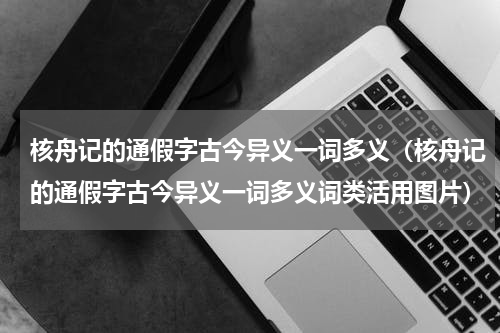 核舟记的通假字古今异义一词多义（核舟记的通假字古今异义一词多义词类活用图片）