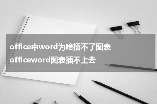 office中word为啥插不了图表 officeword图表插不上去