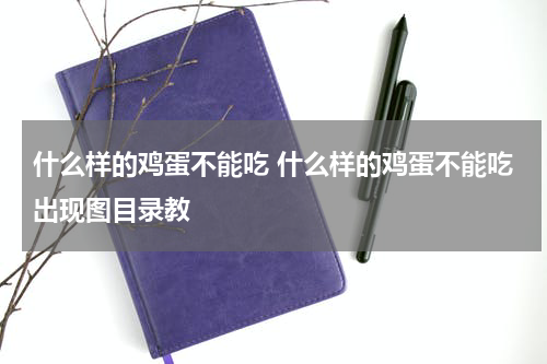 什么样的鸡蛋不能吃 什么样的鸡蛋不能吃出现图目录教