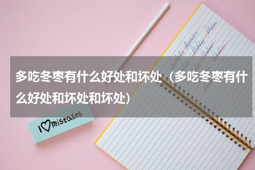 多吃冬枣有什么好处和坏处（多吃冬枣有什么好处和坏处和坏处）