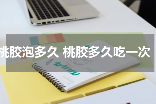 桃胶泡多久 桃胶多久吃一次