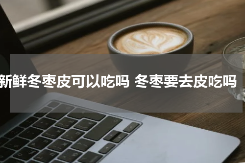 新鲜冬枣皮可以吃吗 冬枣要去皮吃吗
