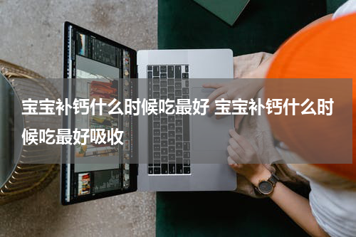 宝宝补钙什么时候吃最好 宝宝补钙什么时候吃最好吸收