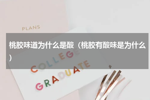 桃胶味道为什么是酸（桃胶有酸味是为什么）