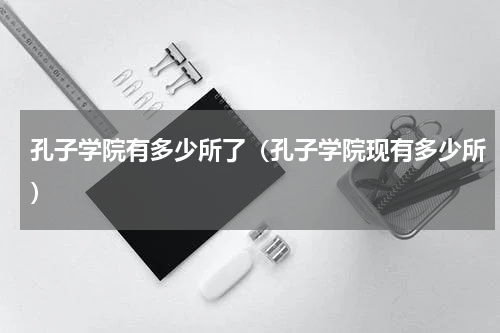 孔子学院有多少所了（孔子学院现有多少所）