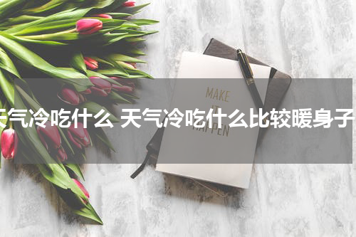 天气冷吃什么 天气冷吃什么比较暖身子