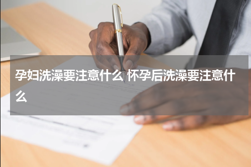 孕妇洗澡要注意什么 怀孕后洗澡要注意什么