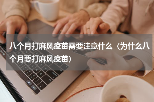 八个月打麻风疫苗需要注意什么（为什么八个月要打麻风疫苗）