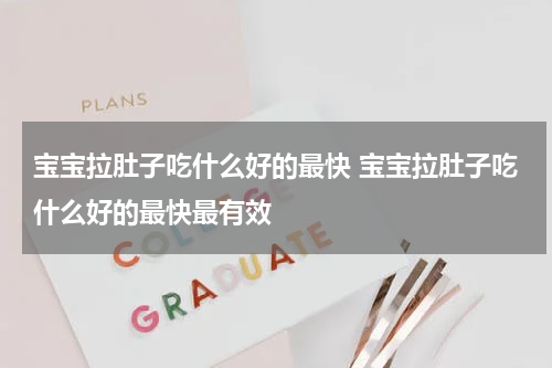 宝宝拉肚子吃什么好的最快 宝宝拉肚子吃什么好的最快最有效
