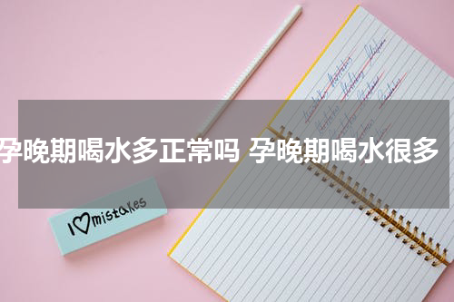 孕晚期喝水多正常吗 孕晚期喝水很多