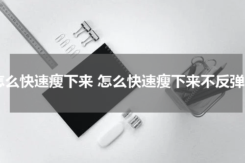 怎么快速瘦下来 怎么快速瘦下来不反弹