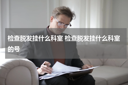 检查脱发挂什么科室 检查脱发挂什么科室的号
