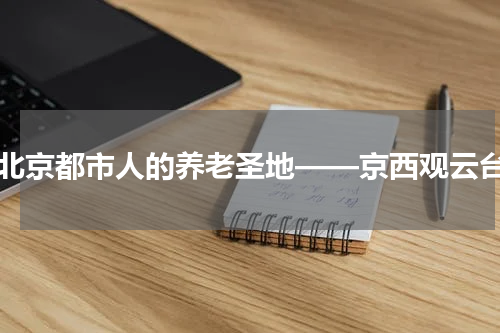 北京都市人的养老圣地——京西观云台