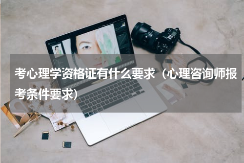 考心理学资格证有什么要求（心理咨询师报考条件要求）