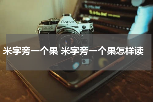 米字旁一个果 米字旁一个果怎样读