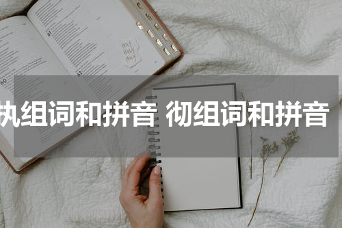 执组词和拼音 彻组词和拼音