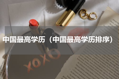 中国最高学历（中国最高学历排序）