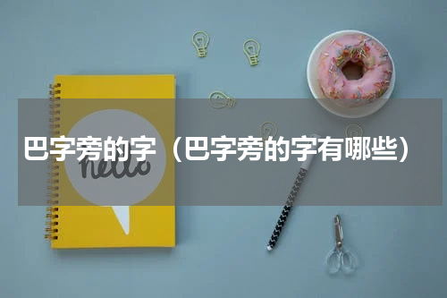 巴字旁的字（巴字旁的字有哪些）