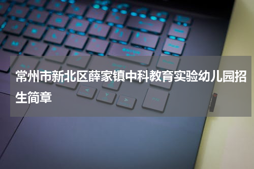 常州市新北区薛家镇中科教育实验幼儿园招生简章