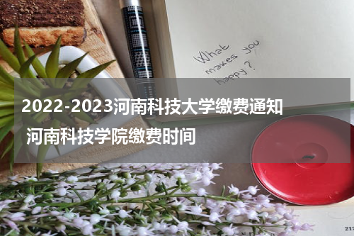 2022-2023河南科技大学缴费通知 河南科技学院缴费时间