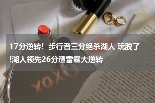 17分逆转！步行者三分绝杀湖人 玩脱了!湖人领先26分遭雷霆大逆转