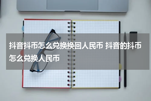 抖音抖币怎么兑换换回人民币 抖音的抖币怎么兑换人民币