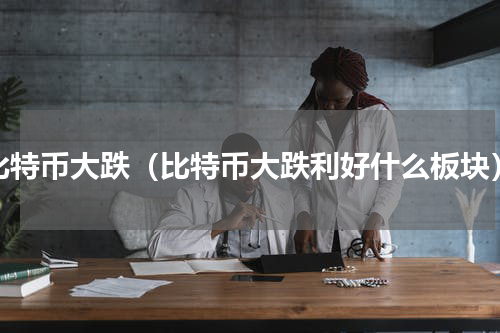 比特币大跌（比特币大跌利好什么板块）
