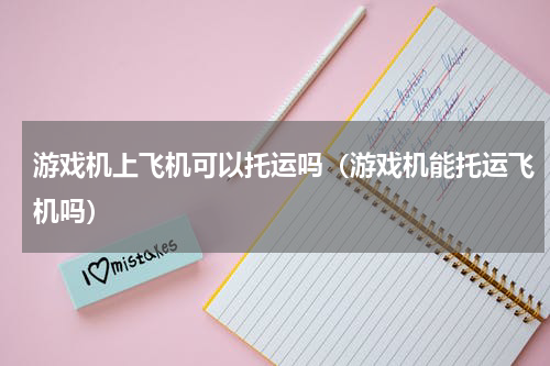 游戏机上飞机可以托运吗（游戏机能托运飞机吗）