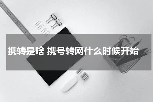携转是啥 携号转网什么时候开始